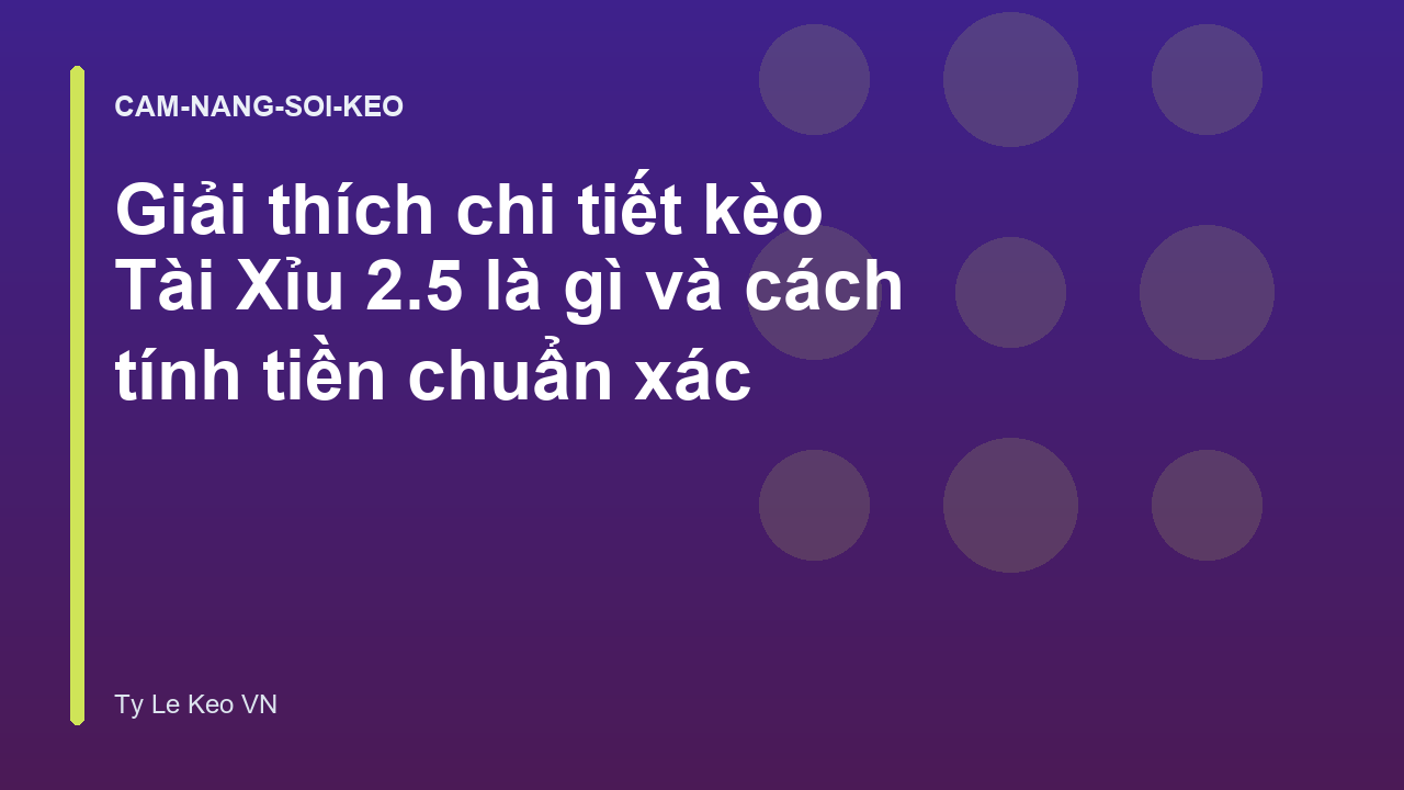 Giải thích chi tiết kèo Tài Xỉu 2.5 là gì và cách tính tiền chuẩn xác