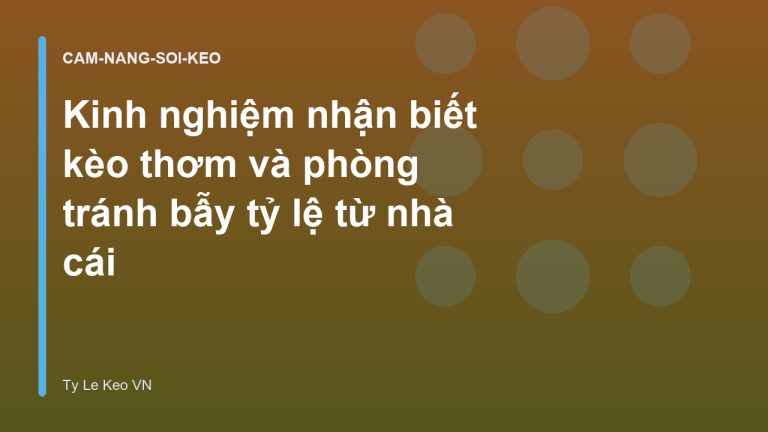 Kinh nghiệm nhận biết kèo thơm và phòng tránh bẫy tỷ lệ từ nhà cái