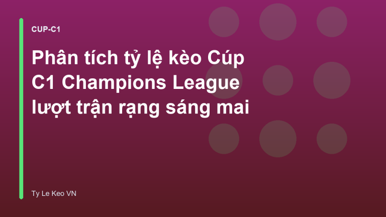 Phân tích tỷ lệ kèo Cúp C1 Champions League lượt trận rạng sáng mai