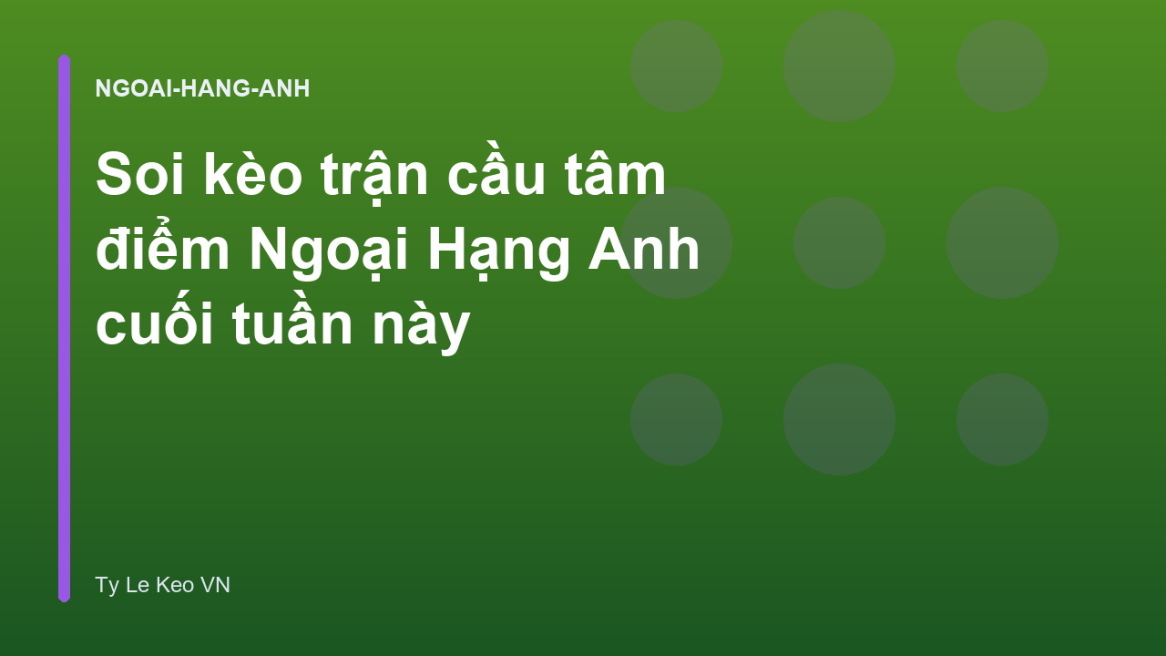 Soi kèo trận cầu tâm điểm Ngoại Hạng Anh cuối tuần này