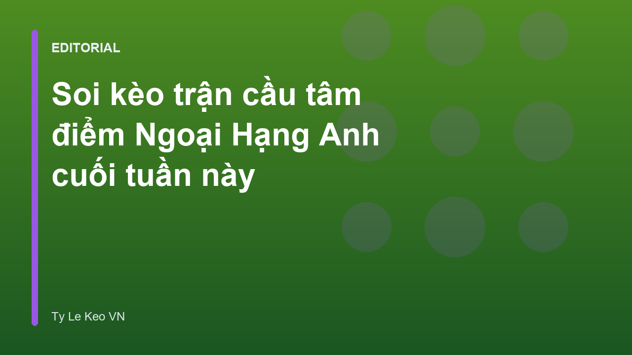 Trận cầu tâm điểm Ngoại Hạng Anh cuối tuần